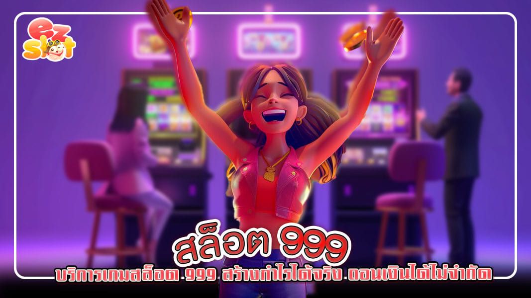 บริการเกม สล็อต999  สร้างกำไรได้จริง ถอนเงินได้ไม่จำกัด