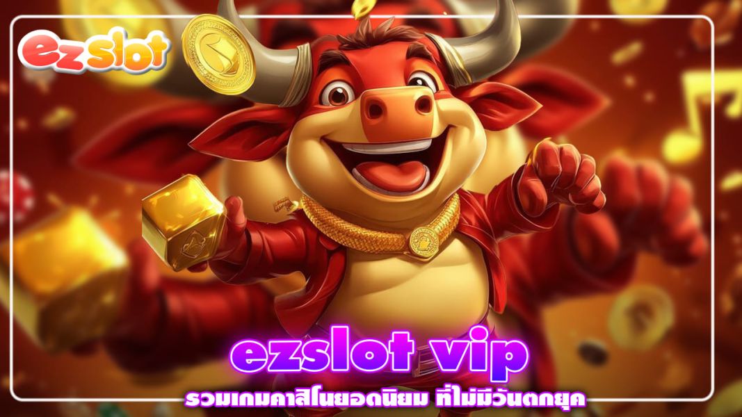 ezslot vip รวมเกมคาสิโนยอดนิยมที่ไม่มีวันตกยุค