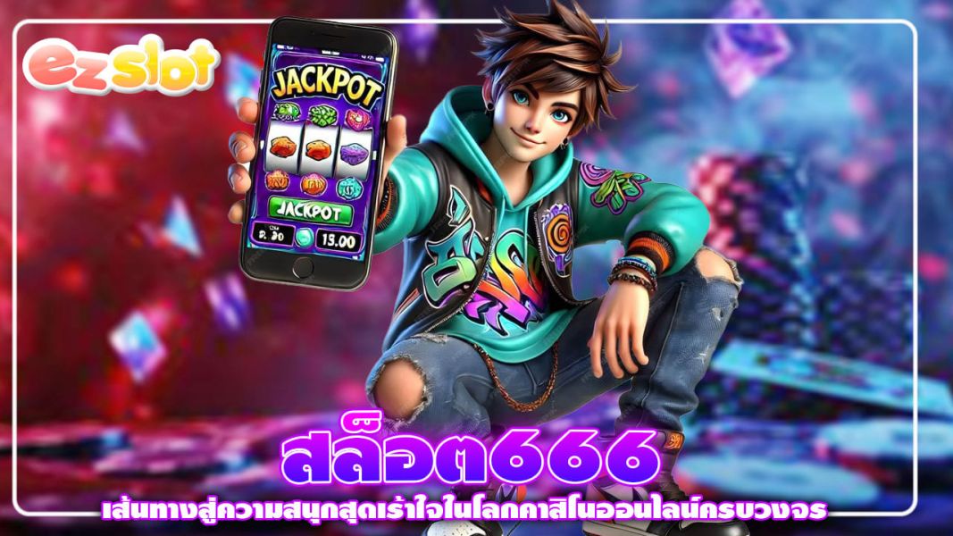 สล็อต666  เส้นทางสู่ความสนุกสุดเร้าใจในโลกคาสิโนออนไลน์ครบวงจร