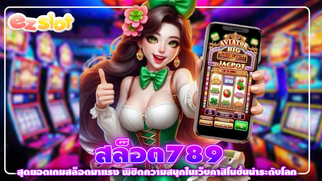 สล็อต789 สุดยอดเกมสล็อตมาแรง พิชิตความสนุกในเว็บคาสิโนชั้นนำระดับโลก